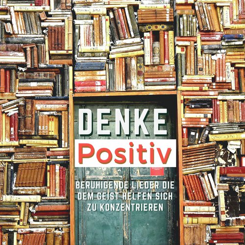 Denke Positiv: Beruhigende Lieder die dem Geist Helfen sich zu Konzentrieren