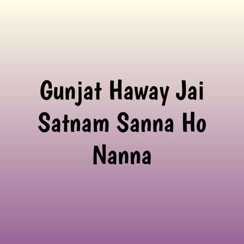 Gunjat Haway Jai Satnam Sanna Ho Nanna