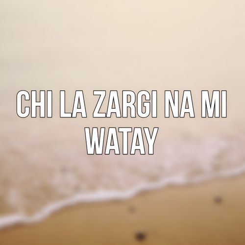 Chi La Zargi Na Mi Watay