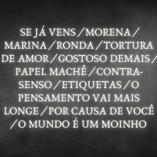 Se Já Vens / Morena / Marina / Ronda / Tortura de Amor / Gostoso Demais / Papel Machê / Contra-Senso / Etiquetas / O Pensamento Vai Mais Longe / Por Causa de Você / O Mundo É um Moinho