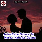 Jaike Rahe Bahara Ta Karaul Kahe La Gauna