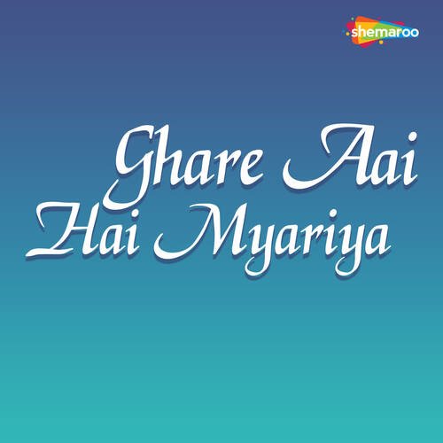 Ghare Aai Hai Myariya