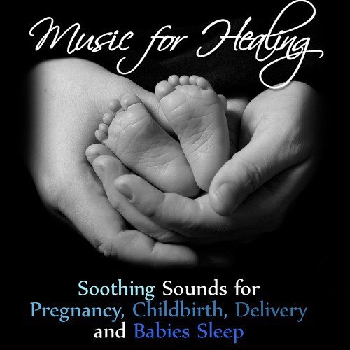 Music for Healing: Soothing Sounds for Pregnancy, Childbirth, Delivery and Babies Sleep
