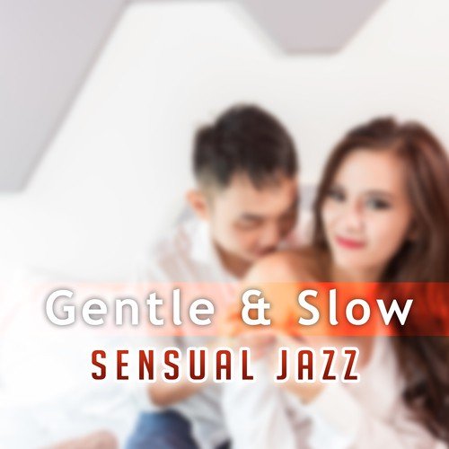 Gentle & Slow (Sensual Jazz – The Best Music for Lover, Instrumental Background for Love Making, Pleasure & Romantic Time)