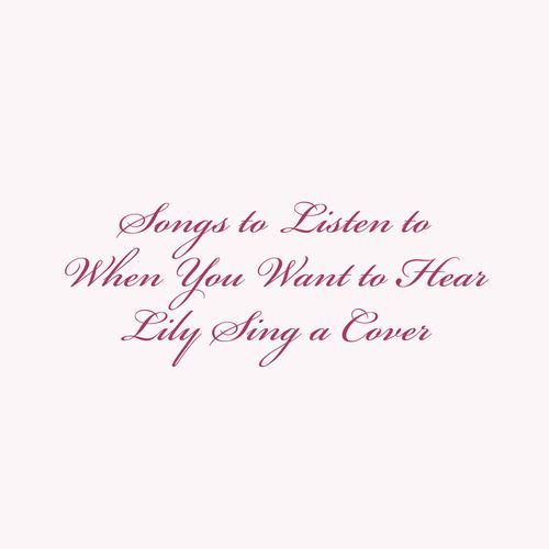 Songs to Listen to When You Want to Hear Lily Sing a Cover