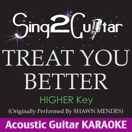 Treat You Better (Higher Key) [Originally Performed by Shawn Mendes] [Acoustic Guitar Karaoke]