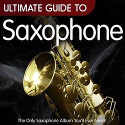 Ultimate Guide to Saxophone - The Only Saxophone Album You'll Ever Need !