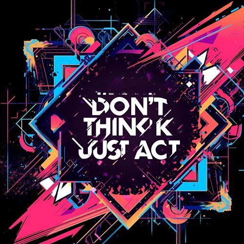 Don't Think Just Act