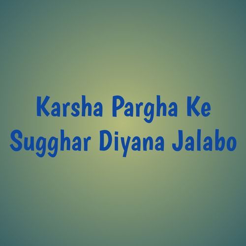 Karsha Pargha Ke Sugghar Diyana Jalabo