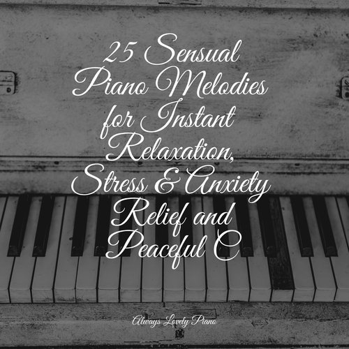 25 Sensual Piano Melodies for Instant Relaxation, Stress & Anxiety Relief and Peaceful C