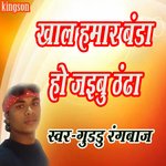 khal hamar banda ho jaibu tu thandha (bhojpuri)