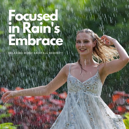 Focused in Rain's Embrace: Relaxing Music Rainfall Serenity