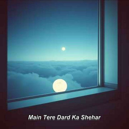 Main Tere Dard Ka Shehar