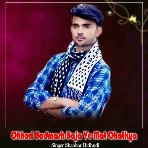 Chhori Badmash Baja Ve Mat Chatkya