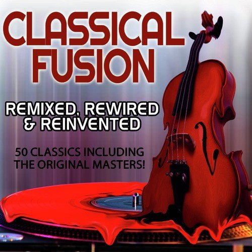 Classical Fusion - Remixed, Rewired & Reinvented - 50 Classics Including the Original Masters