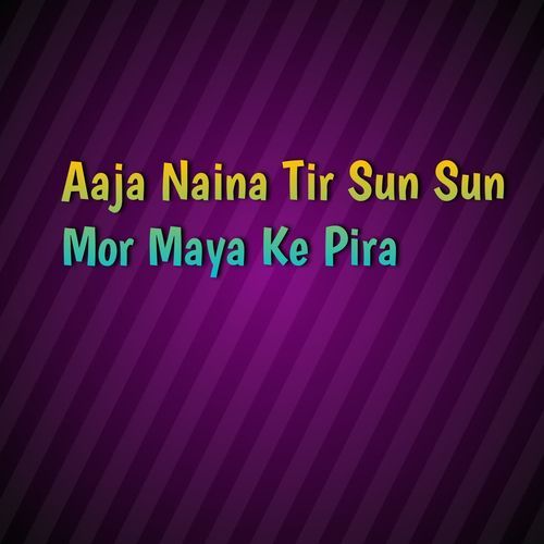 Aaja Naina Tir Sun Sun Mor Maya Ke Pira