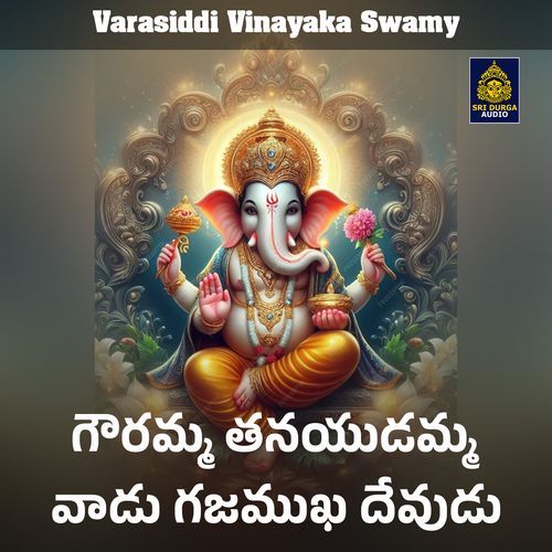 Gauramma Tanayudamma Vaadu Gajamukha Devudu (Varasiddi Vinayaka Swamy)