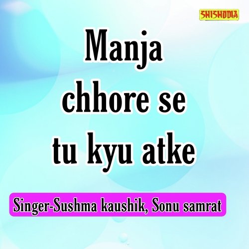 Manja Chhore Se Tu Kyu Atke