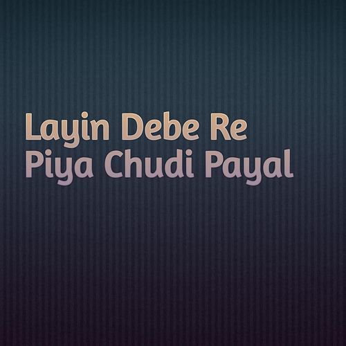 Layin Debe Re Piya Chudi Payal