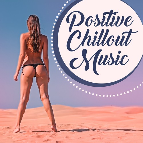 Positive Chillout Music – Summer Time Chillout, Rest with Chill Out Music, Calm Down and Relax