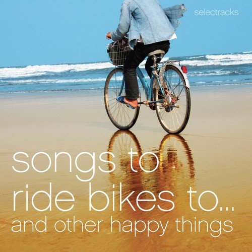 Songs to Ride Bikes To…and Other Happy Things