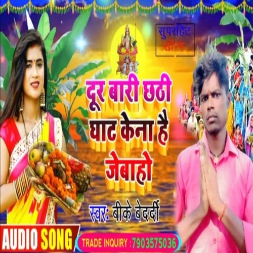 Dur bari chhathi ghat kena kena he Jaibaho