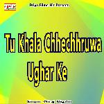 TU KHALA CHHECHHRUWA UGHAR KE