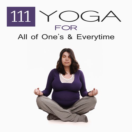 111 Yoga for All of One’s and Everytime (Music to Practice at Home, Public Class, Weight Loss, Emotional Benefits, Help to Sleep)