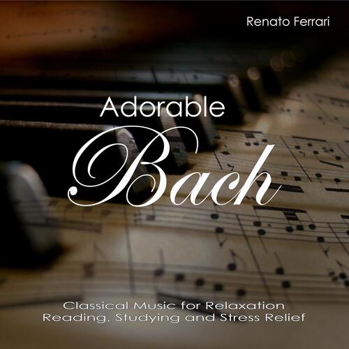 Adorable Johann Sebastian Bach: Classical Music for Relaxation, Reading, Studying and Stress Relief