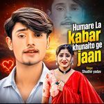 Humare La Kabar Khunaito Ge Jaan