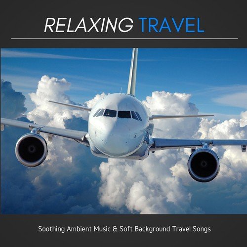 Relaxing Travel - Soothing Ambient Music & Soft Background Travel Songs