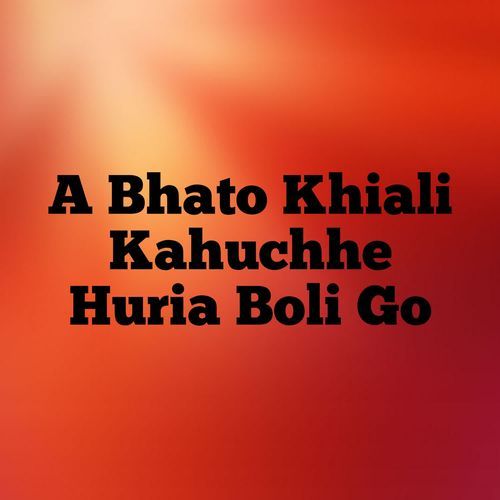 A Bhato Khiali Kahuchhe Huria Boli Go