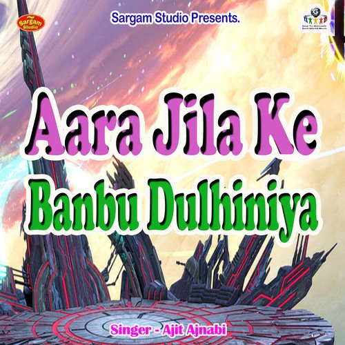 Aara Jila Ke Banbu Dulhiniya