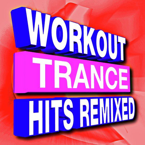 Workout Trance Hits Remixed (Music for Fitness, Running, Weight Loss, Gym, Treadmill, Cycling, Jogging, Cardio, and More!)