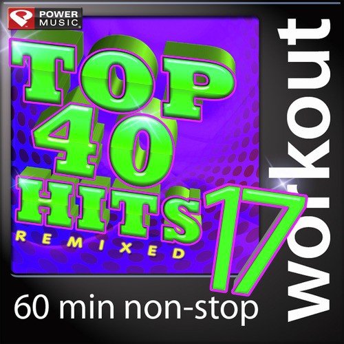 Top 40 Hits Remixed Vol. 17 (60 Minute Non-Stop Workout Mix (128 BPM) )