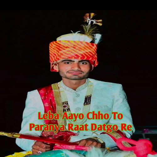 Leba Aayo Chho To Paranya Raat Datgo Re