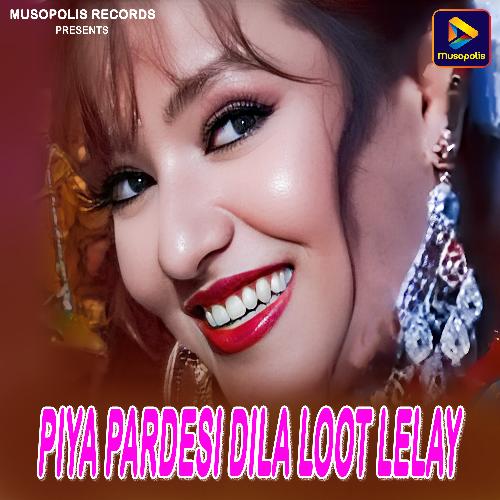 Piya Pardesi Dila Loot Lelay