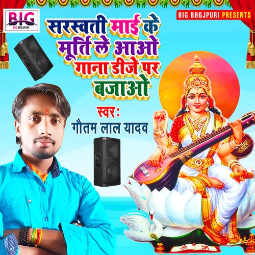 Saraswati Maai Ke Murti Le Aao Gana Dj Par Bajao (Bhojpuri)