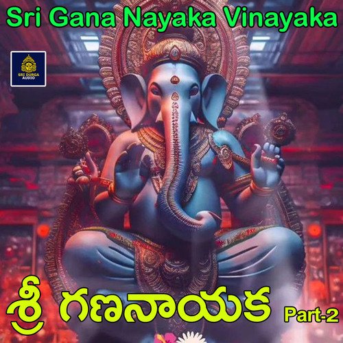 Sri Gananayaka, Pt. 2 (Sri Gananayaka Sri Vinayaka)