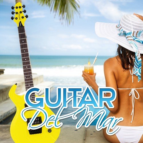 Guitar del Mar – Ultimate Guitar Songs, Relaxation & Summer Chill Out, Nightlife, Soft Sexy Music, Luxury Lounge, Relaxing Guitar Background Music