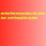 Sala Khayi Khayi Mat Jaayi Ghani Re Thora Pisichu