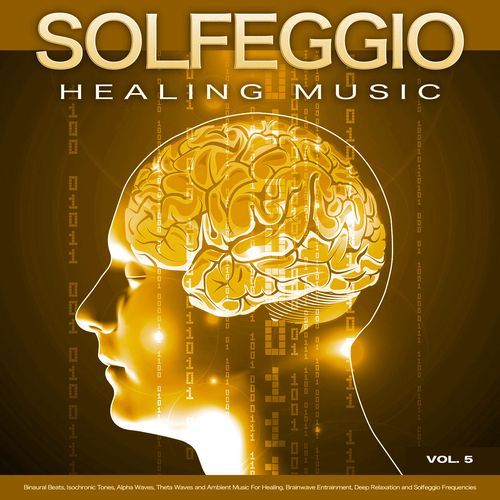Solfeggio Healing Music: Binaural Beats, Isochronic Tones, Alpha Waves, Theta Waves and Ambient Music For Healing, Brainwave Entrainment, Deep Relaxation and Solfeggio Frequencies, Vol. 5