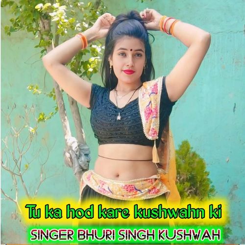 Tu ka hod kare kushwahn ki