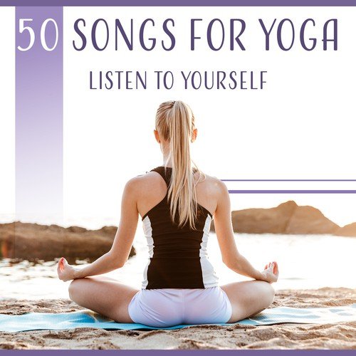 50 Songs for Yoga: Listen to Yourself (Oriental Sounds Soothe Nerves, Bring Harmony and Tranquility, Relaxation for Body & Mind)