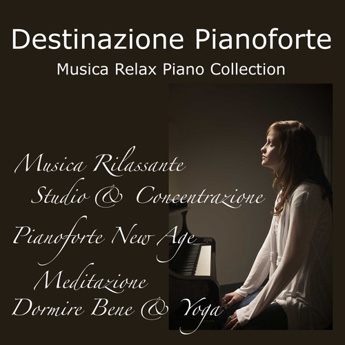 Destinazione Pianoforte: Musica Relax Piano Collection, Musica Rilassante per Studio & Concentrazione, Pianoforte New Age per Meditazione, Dormire Bene & Yoga