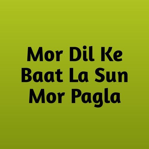 Mor Dil Ke Baat La Sun Mor Pagla