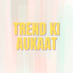 TREND KI AUKAAT
