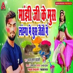 Manjhi Ji Ke Mus Lanhaga Me Ghus Jaitau Ge (Bhojpuri)