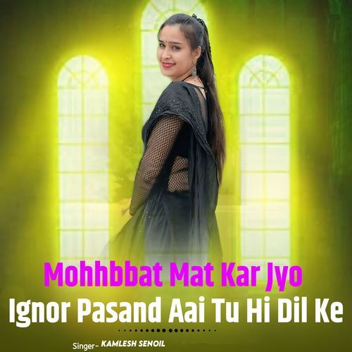 Mohhbbat Mat Kar Jyo Ignor Pasand Aai Tu Hi Dil Ke