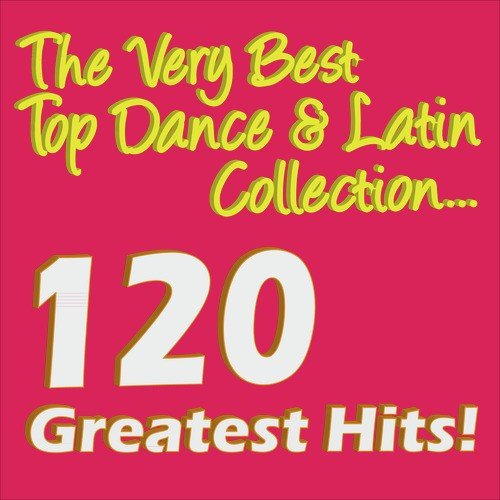The Very Best Top Dance & Latin Collection 120 Greatest Hits!